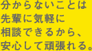 分からないことは先輩に気軽に相談できるから、安心して頑張れる。