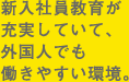 新入社員教育が充実していて、外国人でも働きやすい環境。