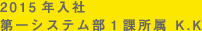 2015年入社 第一システム部1課 K.K