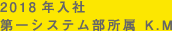 2018年入社
第一システム部所属 K.M