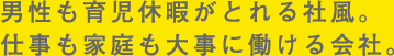 男性も育児休暇がとれる社風。仕事も家庭も大事にできる会社。